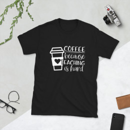 Coffee Because Teaching is Hard T-shirt